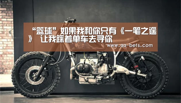 “篮球”如果我和你只有《一笔之遥》 让我踩着单车去寻你(图1) 腾讯体育直播