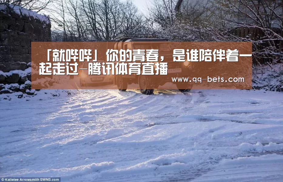 「就哔哔」你的青春,是谁陪伴着一起走过-腾讯体育直播(图1) 腾讯体育全新频道