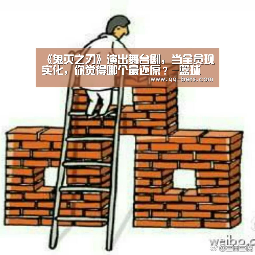 《鬼灭之刃》演出舞台剧,当全员现实化,你觉得哪个最还原?-篮球(图1) 篮球