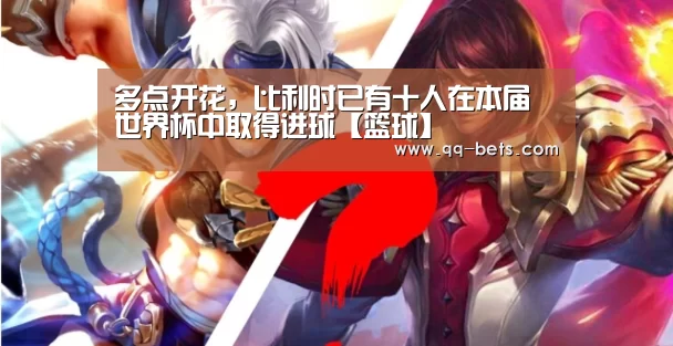 多点开花,比利时已有十人在本届世界杯中取得进球【篮球】(图2) 篮球