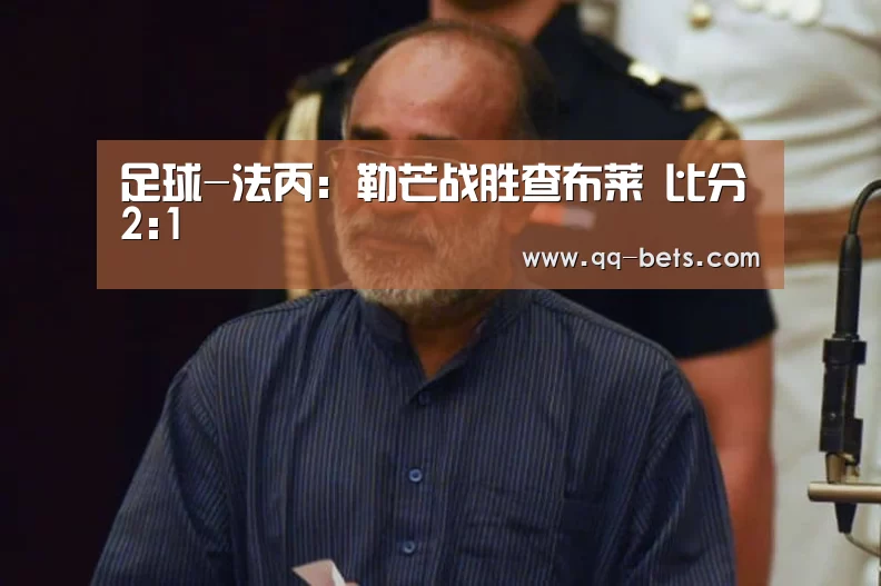 足球-法丙: 勒芒战胜查布莱 比分2:1(图3) 足球