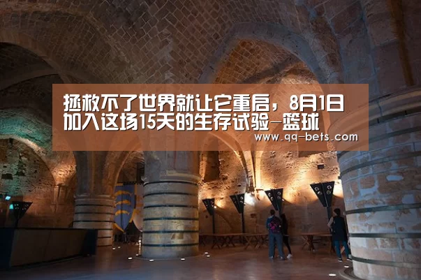 拯救不了世界就让它重启,8月1日加入这场15天的生存试验-篮球(图2) 腾讯体育全新频道