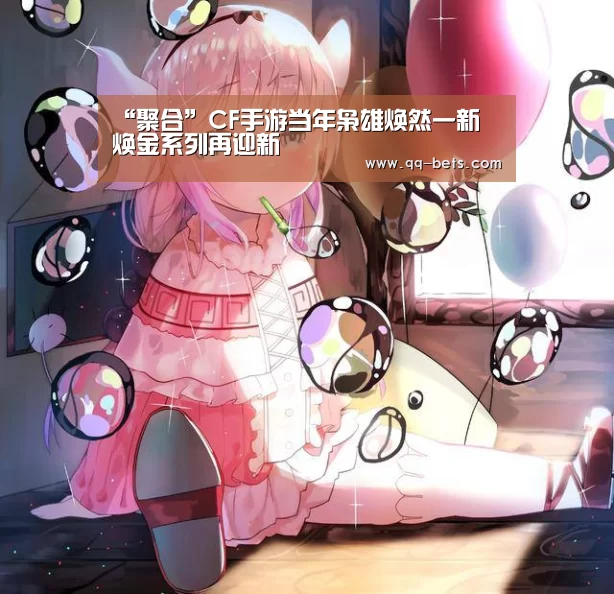 “聚合”CF手游当年枭雄焕然一新 焕金系列再迎新(图1) 网球